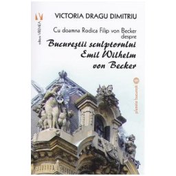 Bucurestii sculptorului Emil Wilhelm von Becker - Victoria Dragu-Dimitriu