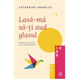 Lasa-ma sa-ti aud glasul. Povestea unei familii care a invins autismul - Catherine Maurice