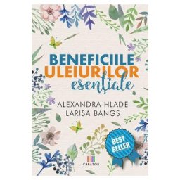 Beneficiile uleiurilor esentiale - Alexandra Hlade, Larisa Bangs