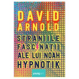 Straniile fascinatii ale lui Noah Hypnotik - David Arnold