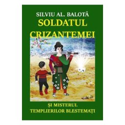 Soldatul Crizantemei si misterul Templierilor Blestemati - Silviu AL. Balota