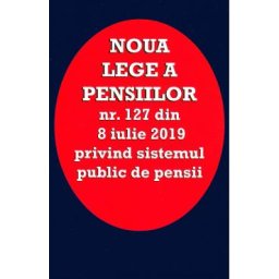 Noua lege a pensiilor Nr.127 din 8 iulie 2019