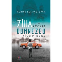 Ziua in care Dumnezeu a fost prin oras - Adrian Petru Stepan