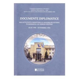 Documente diplomatice: din activitatea Ministerului Afacerilor Externe in mandatul lui Adrian Nastase: iulie 1990 - octombrie 1992