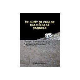 Ce sunt si cum se calculeaza sansele: Introducere in teoria probabilitatilor si ghid de calcul pentru incepatori, cu aplicatii in jocurile de noroc si viata de zi cu zi