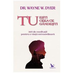 Tu esti ceea ce gandesti - Wayne W. Dyer