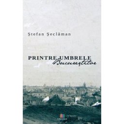 Printre umbrele Bucurestilor - Stefan Seclaman