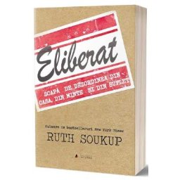 Eliberat. Scapa de dezordinea din casa, din minte si din suflet - Ruth Soukup
