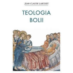 Teologia bolii - Jean-Claude Larchet