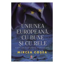 Uniunea Europeana, cu bune si cu rele - Mircea Cosea