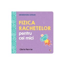 Universitatea copiilor. Fizica rachetelor pentru cei mici - Chris Ferrie