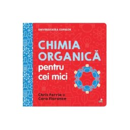 Universitatea copiilor. Chimia organica pentru cei mici - Chris Ferrie, Cara Florance