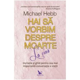 Hai sa vorbim despre moarte la cina - Michael Hebb