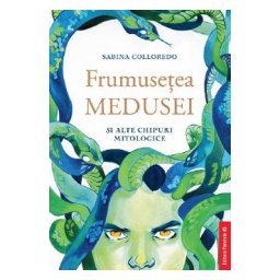 Frumusetea Medusei si alte chipuri mitologice - Sabina Colloredo