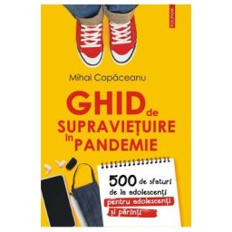 Ghid de supravietuire in pandemie. 500 de sfaturi de la adolescenti pentru adolescenti si parinti - Mihai Copaceanu