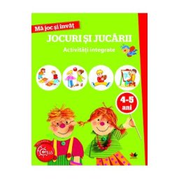 Ma joc si invat: Jocuri si jucarii. Activitati integrate 4-5 ani