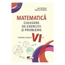 Matematica. Culegere de exercitii si probleme - Clasa 6 - Ioan Pelteacu, Elefterie Petrescu