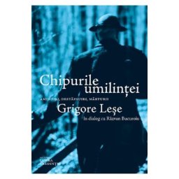 Chipurile umilintei. Amintiri, destainuiri, marturii - Grigore Lese