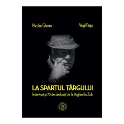 La spartul targului. Interviuri si 75 de dedicatii de la Arghezi la Zub - Niculae Gheran, Virgil Ratiu