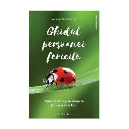 Ghidul persoanei fericite - cum sa atragi in viata ta tot ce e mai bun