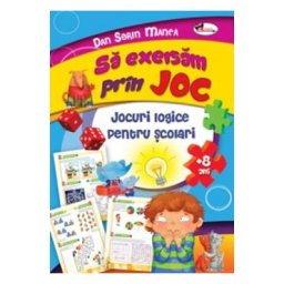 Sa exersam prin joc. Jocuri logice pentru scolari +8 ani - Dan Sorin Manea