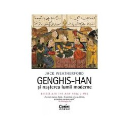 Genghis-Han si nasterea lumii moderne - Jack Weatherford