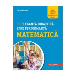 Cu eleganta didactica spre performanta matematica - Florian Berechet