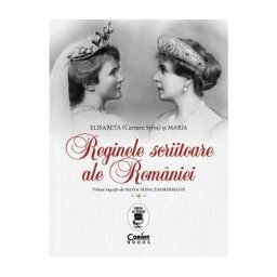 Reginele scriitoare ale Romaniei: Elisabeta (Carmen Sylva) si Maria - Silvia Irina Zimmermann