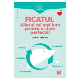 Mic ghid de sanatate: Ficatul. Aliatul cel mai bun pentru o stare perfecta! - Audrey Carsalade
