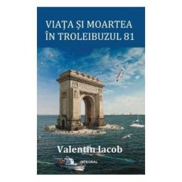 Viata si moartea in troleibuzul 81 - Valentin Iacob