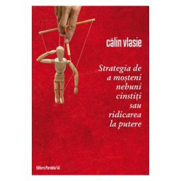 Strategia de a mosteni nebuni cinstiti sau ridicarea la putere - Calin Vlasie