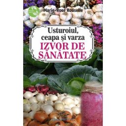 Usturoiul, ceapa si varza. Izvor de sanatate - Marie-Rose Rouselle