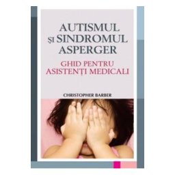 Autismul si sindromul Asperger. Ghid pentru asistenti medicali - Christopher Barber
