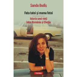 Fata tatei si mama fetei. Istoria unei vieti intre Romania si Elvetia - Sanda Budis