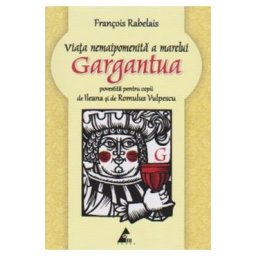 Viata nemaipomenita a marelui Gargantua povestita pentru copii - Francois Rabelais
