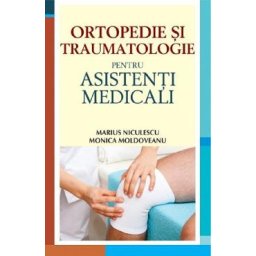 Ortopedie si traumatologie pentru asistenti medicali - Marius Niculescu, Monica Moldoveanu