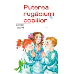 Puterea rugaciunii copiilor - Povestiri crestine