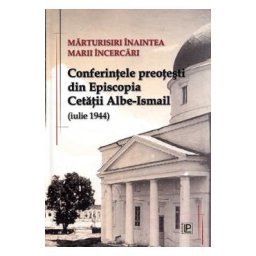 Marturisiri inaintea marii incercari. Conferintele preotesti din Episcopia Cetatii Albe-Ismail (iulie 1944)