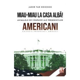 Presedintii americani. Miau-miau la Casa Alba! Animalele de companie ale presedintilor americani - Jakob Van Eriksson
