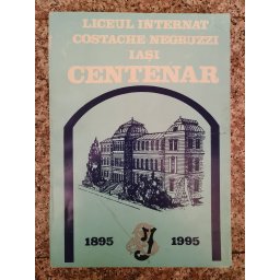 Liceul Internat Costache Negruzzi Iasi Centenar 1895-1995 - Romel Moga