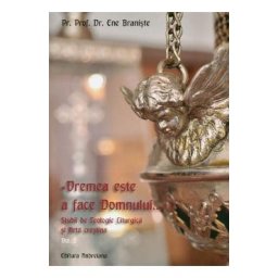Vremea este a face Domnului.... Studii de Teologie Liturgica si Arta crestina vol.2 - Ene Braniste