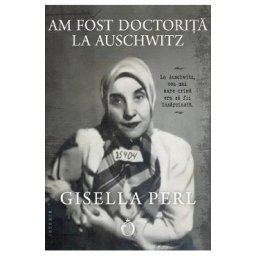 Am fost doctorita la Auschwitz - Gisella Perl