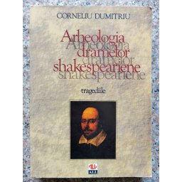 Arheologia Dramelor Shakespeariene Tragediile - Corneliu Dumitriu