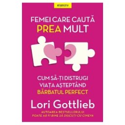 Femei care cauta prea mult. Cum sa-ti distrugi viata asteptand barbatul perfect - Lori Gottlieb