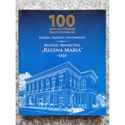 Istorie, Traditie, Continuitate Muzeul Municipal Regina Maria Iasi - Colectiv