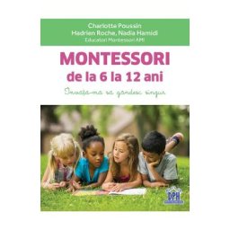 Montessori de la 6 la 12 ani - Charlotte Poussin, Hadrien Roche, Nadia Hamidi