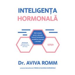 Inteligenta hormonala. Ghid complet pentru calmarea furtunii hormonale si restabilirea naturala a sanatatii - Aviva Romm