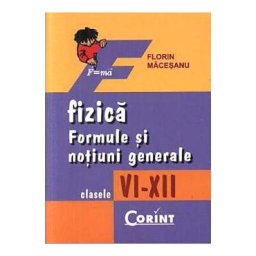 Fizica. Formule si notiuni generale - Clasele 6-12 - Florin Macesanu