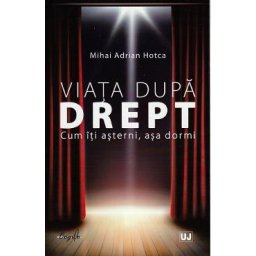 Viata dupa drept. Cum iti asterni, asa dormi - Mihai Adrian Hotca