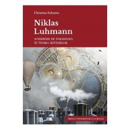 Niklas Luhmann. Schimbari de paradigma in teoria sistemelor - Christian Schuster